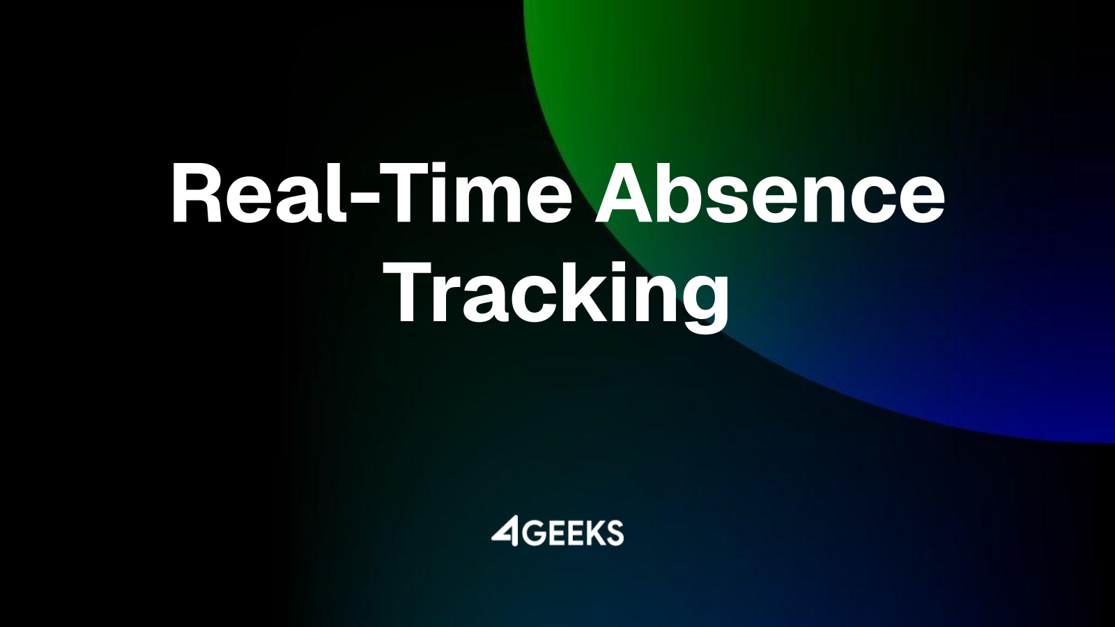 Real-Time Absence Tracking: How 4Geeks Prevents Unplanned Operational Bottlenecks